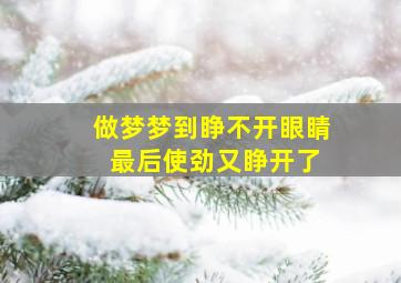 做梦梦到睁不开眼睛 最后使劲又睁开了